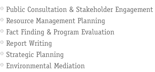 Public Consultation & Stakeholder Engagement, Resource Management Planning, Fact Finding & Program Evaluation, Report Writing, Strategic Planning, Environmental Mediation